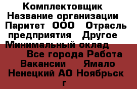 Комплектовщик › Название организации ­ Паритет, ООО › Отрасль предприятия ­ Другое › Минимальный оклад ­ 22 000 - Все города Работа » Вакансии   . Ямало-Ненецкий АО,Ноябрьск г.